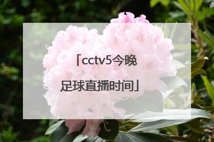 「cctv5今晚足球直播时间」中国女足足球今晚比赛cctv5直播