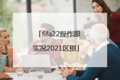 fifa22操作跟实况2021区别